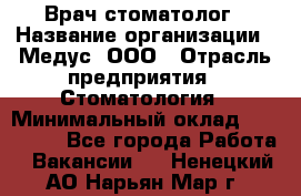 Врач стоматолог › Название организации ­ Медус, ООО › Отрасль предприятия ­ Стоматология › Минимальный оклад ­ 150 000 - Все города Работа » Вакансии   . Ненецкий АО,Нарьян-Мар г.